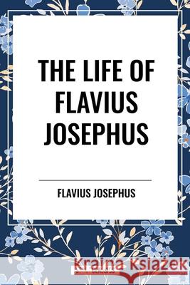 The Life of Flavius Josephus Flavius Josephus 9798880917365 Start Classics