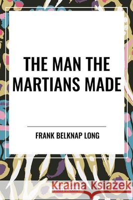 The Man the Martians Made Frank Belknap Long 9798880917716