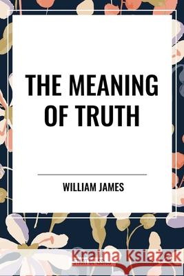 The Meaning of Truth William James 9798880918003