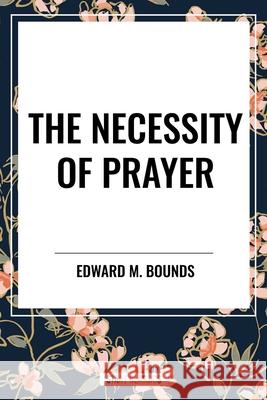 The Necessity of Prayer Edward M Bounds 9798880918492 Start Classics