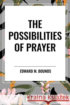 The Possibilities of Prayer Edward M Bounds 9798880919178