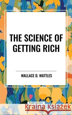 The Science of Getting Rich Wallace D Wattles 9798880920105 Start Classics