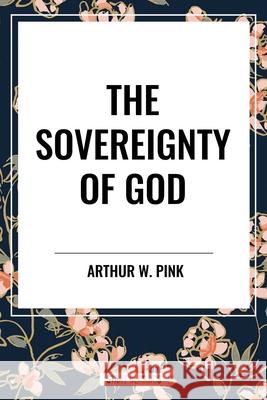 The Sovereignty of God Arthur W Pink 9798880921133