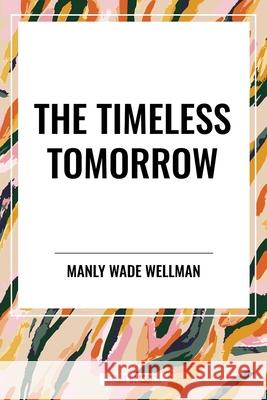 The Timeless Tomorrow Manly Wade Wellman 9798880921744 Start Classics
