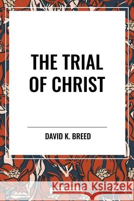 The Trial of Christ David K Breed 9798880922048