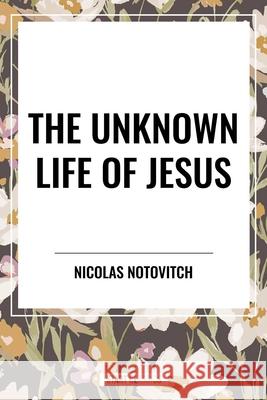 The Unknown Life of Jesus Nicolas Notovitch 9798880922178 Start Classics