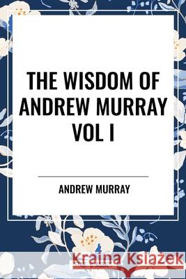 The Wisdom of Andrew Murray Vol I Andrew Murray 9798880922697 Start Classics
