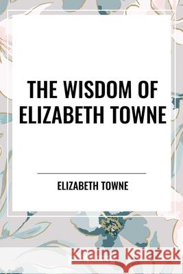 The Wisdom of Elizabeth Towne Elizabeth Towne 9798880922772 Start Classics
