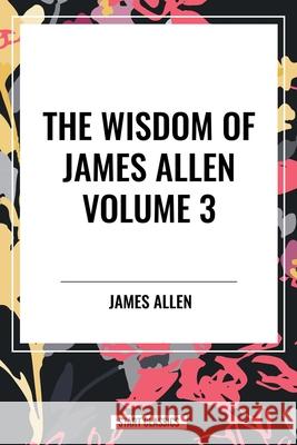 The Wisdom of James Allen, Volume 3 James Allen 9798880922819