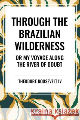 Through the Brazilian Wilderness Theodore, IV Roosevelt 9798880923656 Start Classics