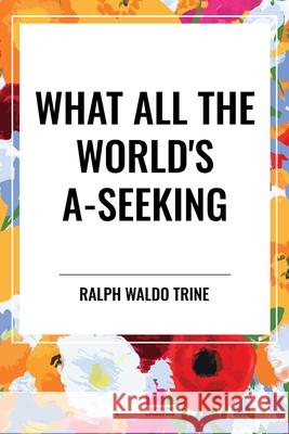 What All the World's A-Seeking Ralph Waldo Trine 9798880924691 Start Classics