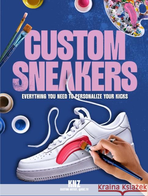 Custom Sneakers: Everything You Need to Personalize Your Kicks Pav Alexi 9798881601546 Andrews McMeel Publishing