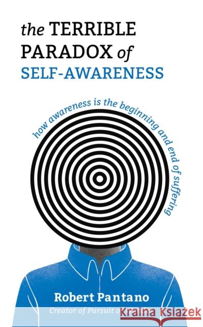 The Terrible Paradox of Self-Awareness: How Awareness Is the Beginning and End of Suffering Robert Pantano 9798881602345