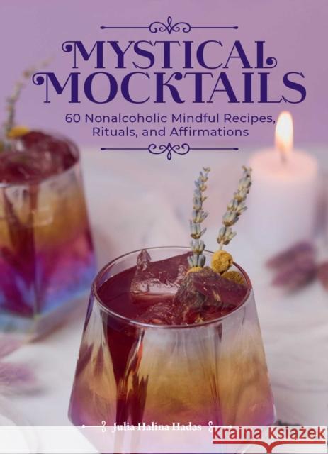 Mystical Mocktails: 60 Nonalcoholic Mindful Recipes, Rituals and Affirmations Julia Halina Hadas 9798881603397 Andrews McMeel Publishing