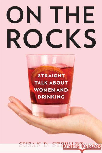 On the Rocks: Straight Talk about Women and Drinking Susan D. Stewart 9798881800147 Rowman & Littlefield Publishers