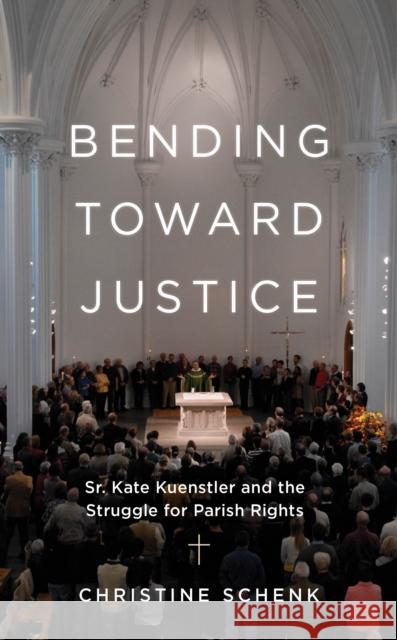 Bending Toward Justice: Sr. Kate Kuenstler and the Struggle for Parish Rights Christine Schenk 9798881800475