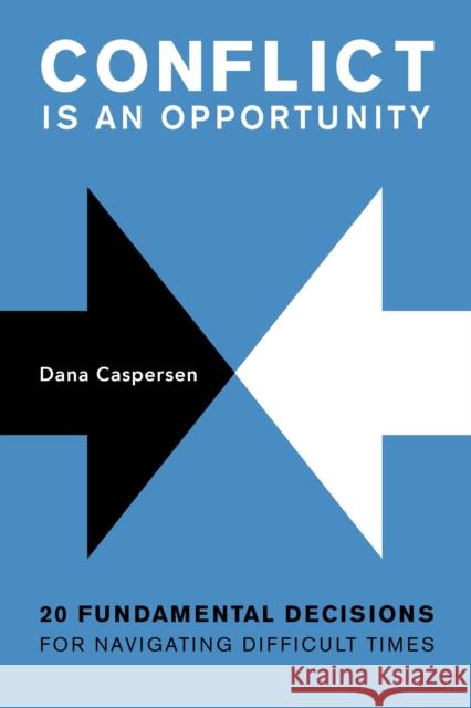 Conflict Is an Opportunity: Twenty Fundamental Decisions for Navigating Difficult Times Caspersen, Dana 9798881802684 Association for Conflict Resolution