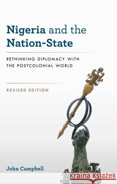 Nigeria and the Nation-State: Rethinking Diplomacy with the Postcolonial World John Campbell 9798881803094 Rowman & Littlefield Publishers