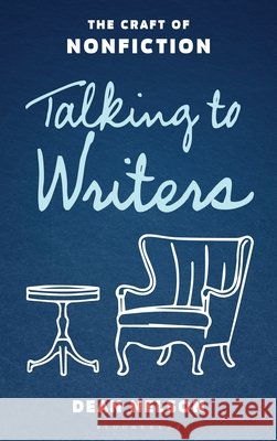 Talking to Writers: The Craft of Nonfiction Dean Nelson 9798881803520