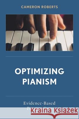 Optimizing Pianism: Evidence-Based Perspectives Cameron Roberts 9798881807788 Rowman & Littlefield Publishers