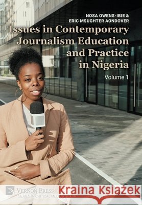 Issues in Contemporary Journalism Education and Practice in Nigeria: Volume 1 Owens-Ibie, Nosa, Aondover, Eric Msughter 9798881902834 Vernon Press