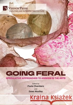 Going Feral: Speculative Approaches to Animism in the Arts Chambers, Paula, Woolley, Dawn 9798881903220