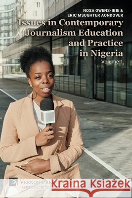 Issues in Contemporary Journalism Education and Practice in Nigeria: Volume 1 Owens-Ibie, Nosa, Aondover, Eric Msughter 9798881903299 Vernon Press