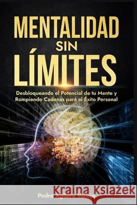 Mentalidad sin Límites: Desbloqueando el Potencial de tu Mente y Rompiendo Cadenas para el Éxito Personal Actitud Mental Positiva Pedro Agüero Vallejo 9798882614149