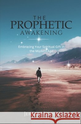 The Prophetic Awakening: Embracing Your Spiritual Gift in the Modern Age Jeremy Lopez 9798882635359
