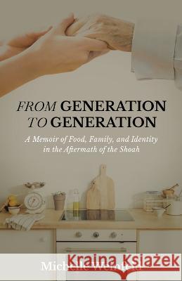 From Generation to Generation: A Memoir of Food, Family, and Identity in the Aftermath of the Shoah Michelle Weinfeld   9798885045872 New Degree Press