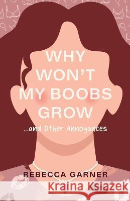 Why Won't My Boobs Grow...and Other Annoyances Rebecca Garner   9798885049146 New Degree Press