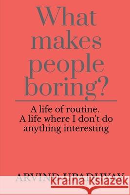 What makes people boring? Arvind Upadhyay 9798885213868 Notion Press, Inc.