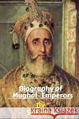Biography of Mughal Emperors Shivam 9798885305044