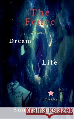 The Fence Between Dream and Life: The Fable Sumeet Kumar 9798885308649 Notion Press, Inc.