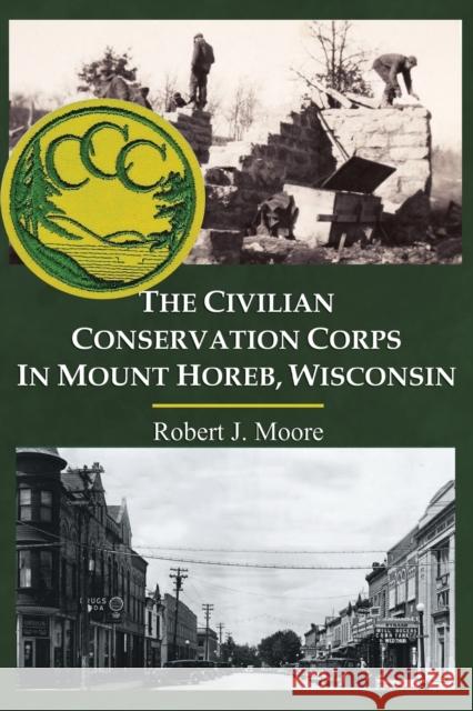 The Civilian Conservation Corps in Mount Horeb, Wisconsin Robert J Moore 9798885310710 Booklocker.com