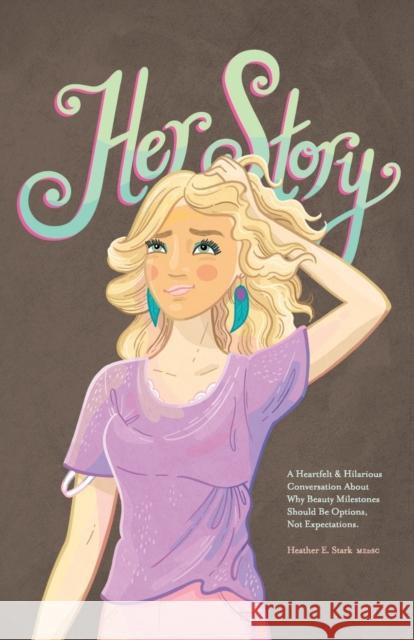 Her Story: A Heartfelt & Hilarious Conversation About Why Beauty Milestones Should Be Options, Not Expectations. Heather E Stark Medsc   9798885311731 Abuzz Press
