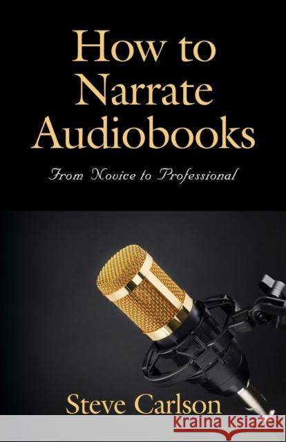 How to Narrate Audiobooks: From Novice to Professional Steve Carlson 9798885311915 Abuzz Press