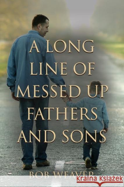 A Long Line of Messed-Up Fathers and Sons Bob Weaver 9798885312202