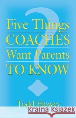 Five Things Coaches Want Parents to Know Todd Howey 9798885312493 Booklocker.com