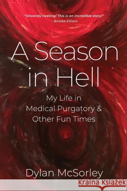 A Season in Hell: My Life in Medical Purgatory and Other Fun Times Dylan McSorley 9798885312646 Booklocker.com