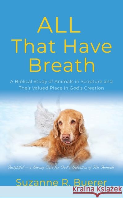 ALL That Have Breath: A Biblical Study of Animals in Scripture and Their Valued Place in God's Creation Buerer, Suzanne R. 9798885312721 Booklocker.com