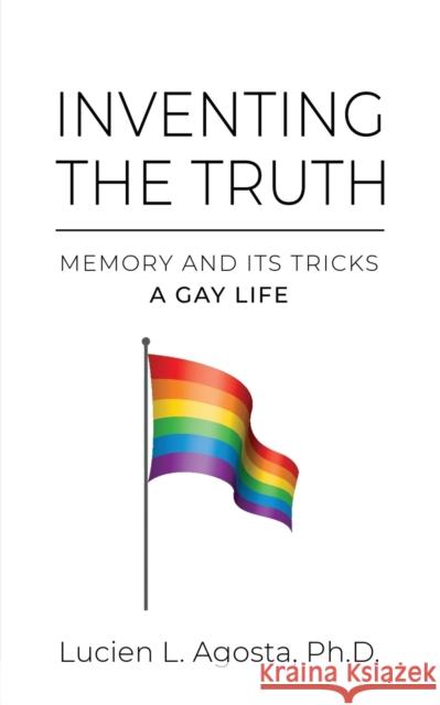 Inventing the Truth: Memory and Its Tricks - A Gay Life Agosta, Lucien L. 9798885313025 Booklocker.com