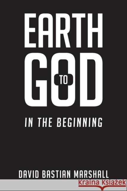 Earth to God: In The Beginning David Bastian Marshall 9798885361118 Writers Republic LLC