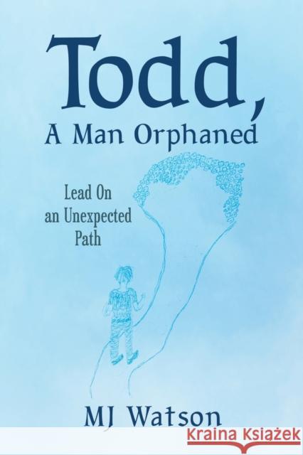 Todd, A Man Orphaned: Lead On an Unexpected Path Mj Watson 9798885361613