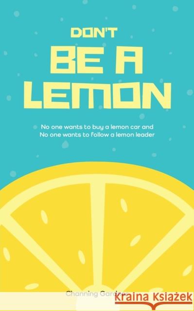 Don't Be A Lemon: No one wants to buy a lemon car and No one wants to follow a lemon leader Channing Gardner   9798885362719 Writers Republic LLC