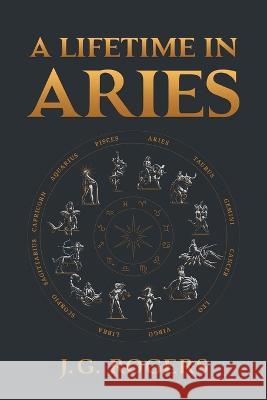 A Lifetime in Aries J G Rogers 9798885363570 Writers Republic LLC