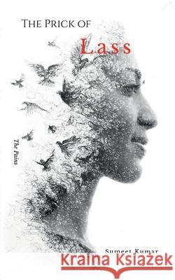 The Prick Of Lass: The Pains Sumeet Kumar 9798885460606 Notion Press