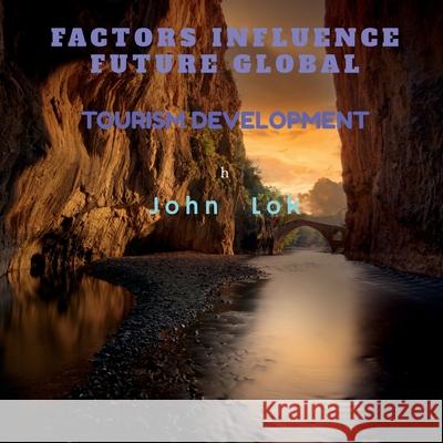 Factors Influence Future Global: Tourism Development John Lok 9798885552233 Notion Press, Inc.