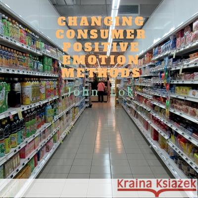 Changing Consumer Positive Emotion Methods John Lok 9798885553896 Notion Press, Inc.