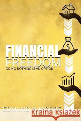 Financial Freedom: Doing Nothing Is An Option Edmund H Moore   9798885675789 Lift Bridge Publishing